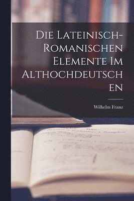 bokomslag Die Lateinisch-Romanischen Elemente im Althochdeutschen