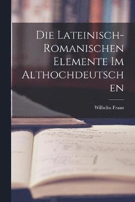 Die Lateinisch-Romanischen Elemente im Althochdeutschen 1