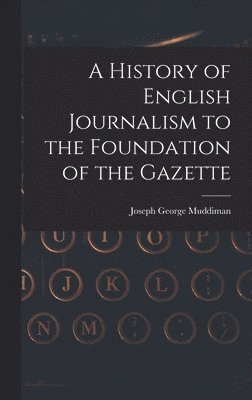 bokomslag A History of English Journalism to the Foundation of the Gazette