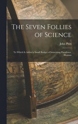 bokomslag Seven Follies of Science; to Which is Added a Small Budget of Interesting Paradoxes, Illusions