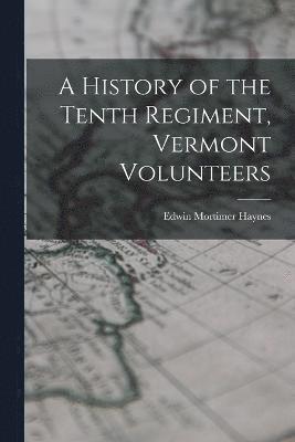 bokomslag A History of the Tenth Regiment, Vermont Volunteers