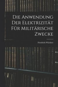 bokomslag Die Anwendung der Elektrizitt fr Militrische Zwecke