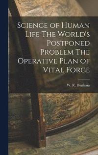 bokomslag Science of Human Life The World's Postponed Problem The Operative Plan of Vital Force