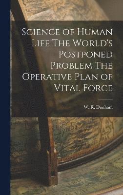 Science of Human Life The World's Postponed Problem The Operative Plan of Vital Force 1