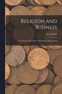 bokomslag Religion and Business; Or, Spiritual Life in One of Its Secular Departments