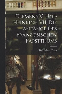 bokomslag Clemens V. und Heinrich VII, die Anfnge des Franzsischen Papstthums