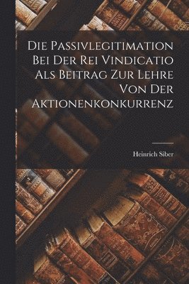 bokomslag Die Passivlegitimation bei der rei Vindicatio als Beitrag zur Lehre von der Aktionenkonkurrenz