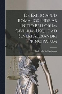 bokomslag De Exilio Apud Romanos Inde ab Initio Bellorum Civilium Usque ad Severi Alexandri Principatum