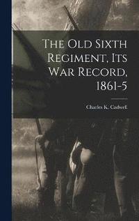 bokomslag Old Sixth Regiment, its War Record, 1861-5