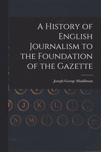 bokomslag A History of English Journalism to the Foundation of the Gazette