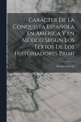 Carcter de la conquista espaola en Amrica y en Mxico segn los textos de los historiadores primi 1