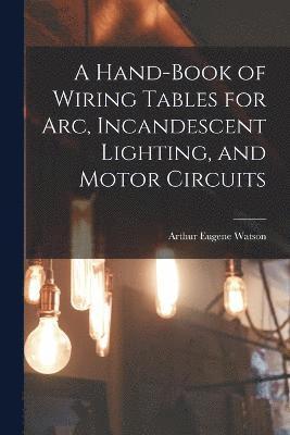 bokomslag A Hand-Book of Wiring Tables for Arc, Incandescent Lighting, and Motor Circuits