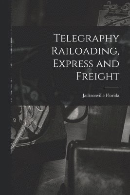 Telegraphy Railoading, Express and Freight 1
