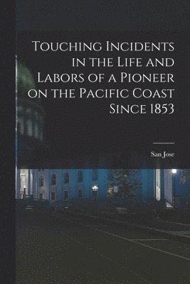 Touching Incidents in the Life and Labors of a Pioneer on the Pacific Coast Since 1853 1