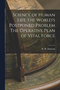 bokomslag Science of Human Life The World's Postponed Problem The Operative Plan of Vital Force