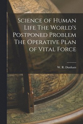 bokomslag Science of Human Life The World's Postponed Problem The Operative Plan of Vital Force