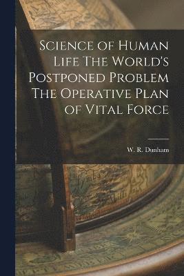 Science of Human Life The World's Postponed Problem The Operative Plan of Vital Force 1