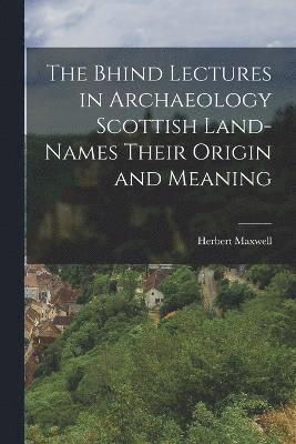The Bhind Lectures in Archaeology Scottish Land-Names Their Origin and Meaning 1