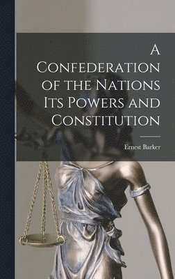 Ernest Barker - Confederation of the Nations Its Powers and Constitution, Inbunden