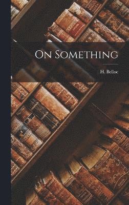 H Belloc, H. Belloc - On Something, Inbunden