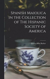 bokomslag Spanish Maiolica in the Collection of The Hispanic Society of America
