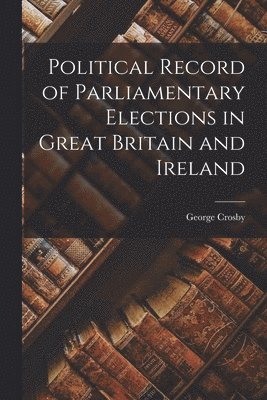 bokomslag Political Record of Parliamentary Elections in Great Britain and Ireland