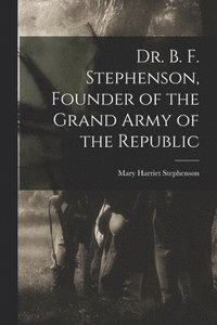 bokomslag Dr. B. F. Stephenson, Founder of the Grand Army of the Republic