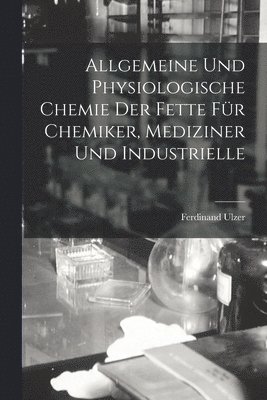 Allgemeine und Physiologische Chemie der Fette fr Chemiker, Mediziner und Industrielle 1