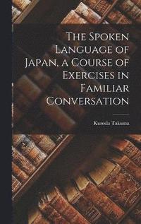 bokomslag The Spoken Language of Japan, a Course of Exercises in Familiar Conversation