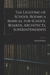 bokomslag The Lighting of School Rooms a Manual for School Boards, Architects, Superintendents