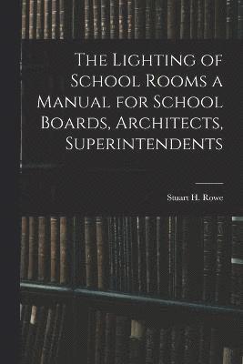 The Lighting of School Rooms a Manual for School Boards, Architects, Superintendents 1