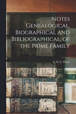 Notes Genealogical, Biographical and Bibliographical, of the Prime Family