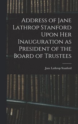 bokomslag Address of Jane Lathrop Stanford Upon her Inauguration as President of the Board of Trustees