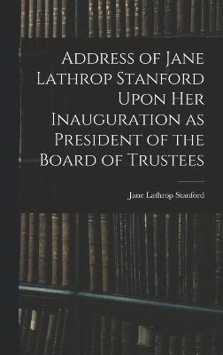 Address of Jane Lathrop Stanford Upon her Inauguration as President of the Board of Trustees 1