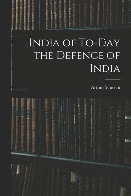 bokomslag India of To-Day the Defence of India