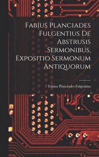 bokomslag Fabius Planciades Fulgentius de Abstrusis Sermonibus, Expositio Sermonum Antiquorum