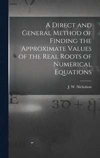 bokomslag Direct and General Method of Finding the Approximate Values of the Real Roots of Numerical Equations