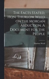 bokomslag The Facts Stated. Hon. Thurlow Weed on the Morgan Abduction. A Document for the People