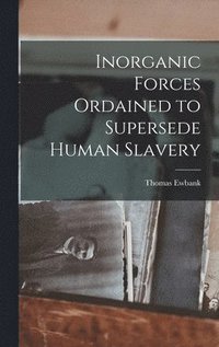 bokomslag Inorganic Forces Ordained to Supersede Human Slavery
