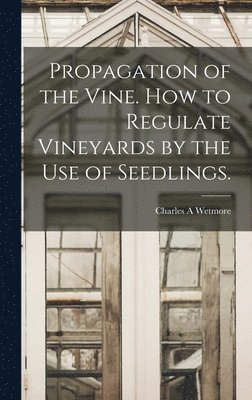 Propagation of the Vine. How to Regulate Vineyards by the use of Seedlings.