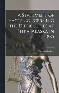 bokomslag A Statement of Facts Concerning the Difficulties at Sitka, Alaska in 1885