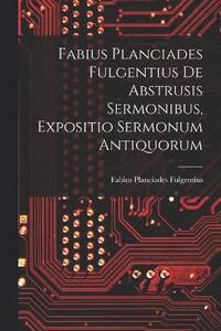 bokomslag Fabius Planciades Fulgentius de Abstrusis Sermonibus, Expositio Sermonum Antiquorum