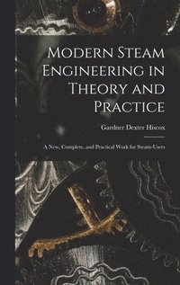bokomslag Modern Steam Engineering in Theory and Practice; a new, Complete, and Practical Work for Steam-users