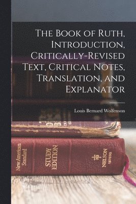 The Book of Ruth, introduction, critically-revised text, critical notes, translation, and explanator 1