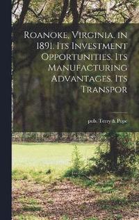 bokomslag Roanoke, Virginia, in 1891. Its Investment Opportunities. Its Manufacturing Advantages. Its Transpor