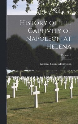 General Count Montholon - History of the Captivity of Napoleon at Helena; Volume II, Inbunden
