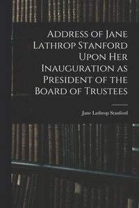 bokomslag Address of Jane Lathrop Stanford Upon her Inauguration as President of the Board of Trustees