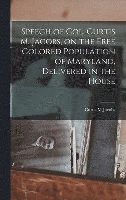 bokomslag Speech of Col. Curtis M. Jacobs, on the Free Colored Population of Maryland, Delivered in the House