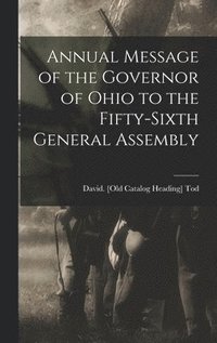 bokomslag Annual Message of the Governor of Ohio to the Fifty-sixth General Assembly