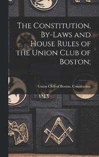 bokomslag Constitution, By-Laws and House Rules of the Union Club of Boston;